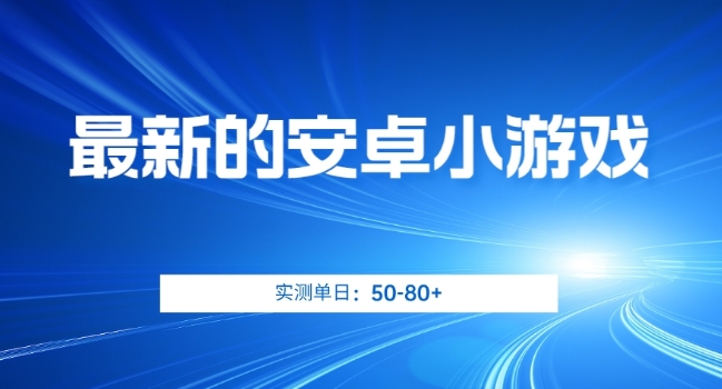 最新的安卓小游戏，实测日入50-80+【揭秘】_微雨项目网