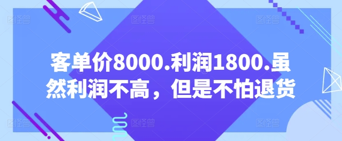 客单价8000.利润1800.虽然利润不高，但是不怕退货【付费文章】_微雨项目网