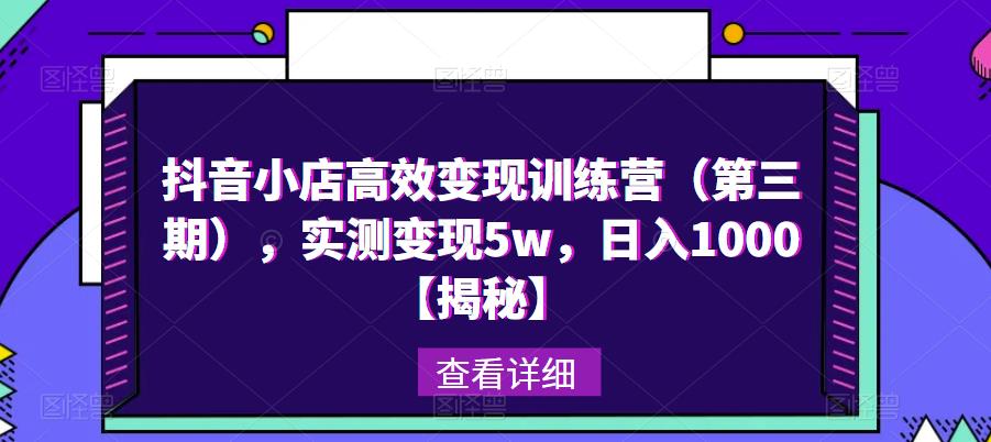 抖音小店高效变现训练营（第三期），实测变现5w，日入1000【揭秘】_微雨项目网