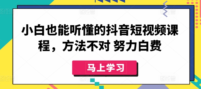 小白也能听懂的抖音短视频课程，方法不对 努力白费_微雨项目网