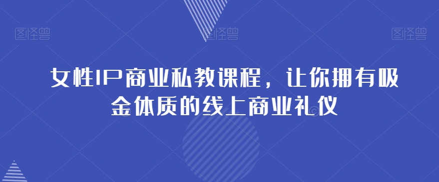 女性IP商业私教课程，让你拥有吸金体质的线上商业礼仪_微雨项目网