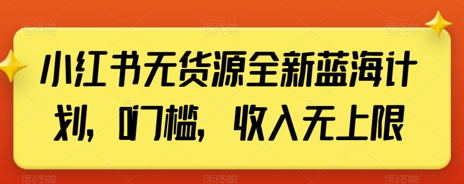 小红书无货源全新蓝海计划，0门槛，收入无上限【揭秘】_微雨项目网