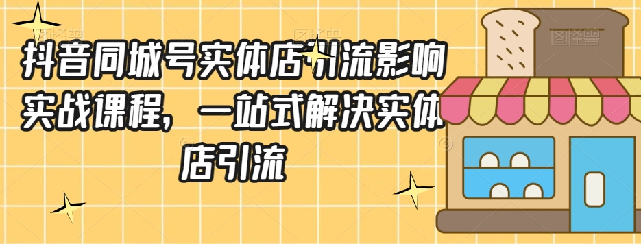 抖音同城号实体店引流营销实战课程，一站式解决实体店引流_微雨项目网