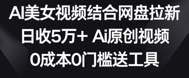 AI美女视频结合网盘拉新，日收5万+两分钟一条Ai原创视频，0成本0门槛送工具【揭秘】_微雨项目网