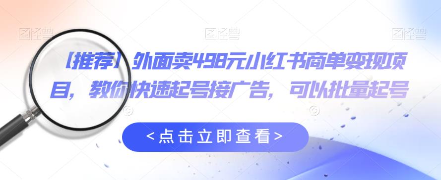 外面卖498元小红书商单变现项目，教你快速起号接广告，可以批量起号_微雨项目网