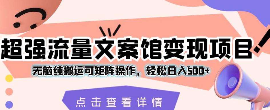 超强流量文案馆变现项目，无脑纯搬运可矩阵操作，轻松日入500+【揭秘】_微雨项目网