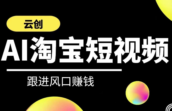 云创-AI短视频系列课程，快速理解带货短视频+AI运用_微雨项目网