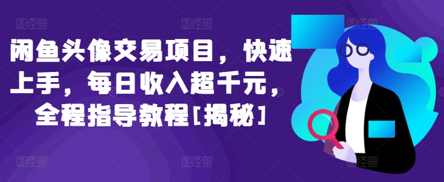 闲鱼头像交易项目，快速上手，每日收入超千元，全程指导教程[揭秘]_微雨项目网