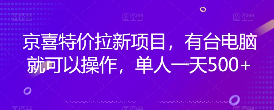 京喜特价拉新新玩法，有台电脑就可以操作，单人一天500+【揭秘】_微雨项目网