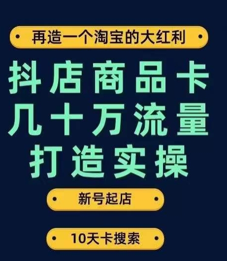 抖店商品卡几十万流量打造实操，从新号起店到一天几十万搜索、推荐流量完整实操步骤_微雨项目网