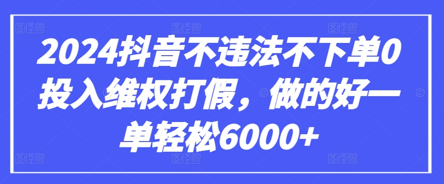 2024抖音不违法不下单0投入维权打假，做的好一单轻松6000+【仅揭秘】_微雨项目网