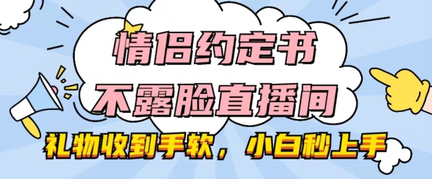 情侣约定书不露脸直播间，礼物收到手软，小白秒上手【揭秘】_微雨项目网