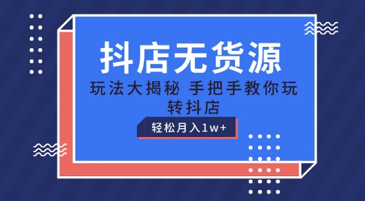 抖店无货源玩法，保姆级教程手把手教你玩转抖店，轻松月入1W+【揭秘】_微雨项目网