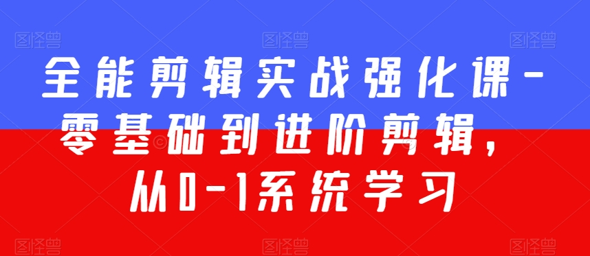 全能剪辑实战强化课-零基础到进阶剪辑，从0-1系统学习，200节课程加强版！_微雨项目网