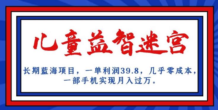 长期蓝海项目，儿童益智迷宫，一单利润39.8，几乎零成本，一部手机实现月入过万_微雨项目网