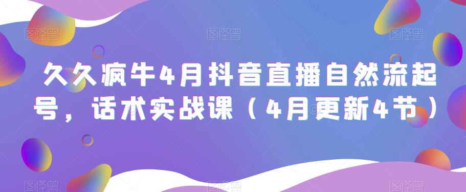 久久疯牛4月抖音直播纯自然流起号，话术实战课（4月更新4节）_微雨项目网