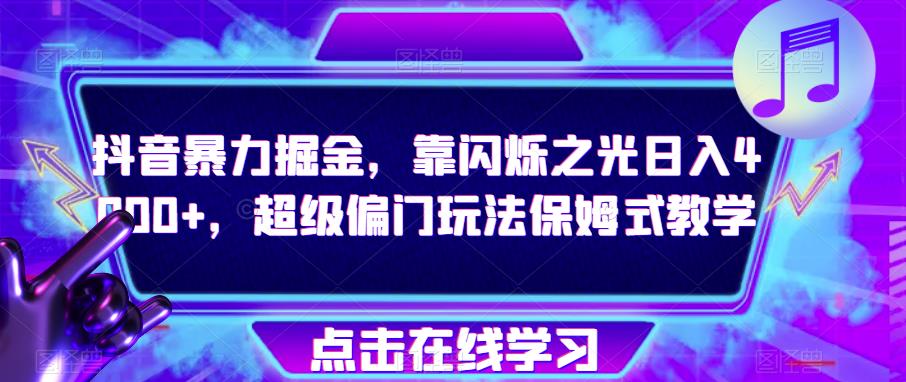 抖音暴力掘金，靠闪烁之光日入4000+，超级偏门玩法保姆式教学_微雨项目网