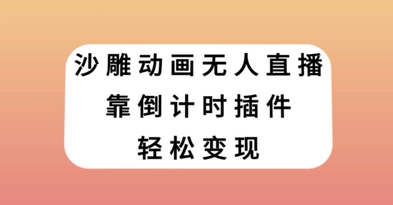 沙雕动画无人直播，靠倒计时插件轻松变现【揭秘】_微雨项目网