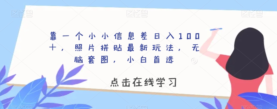 靠一个小小信息差日入100＋，照片拼贴最新玩法，无脑套图，小白首选【揭秘】_微雨项目网