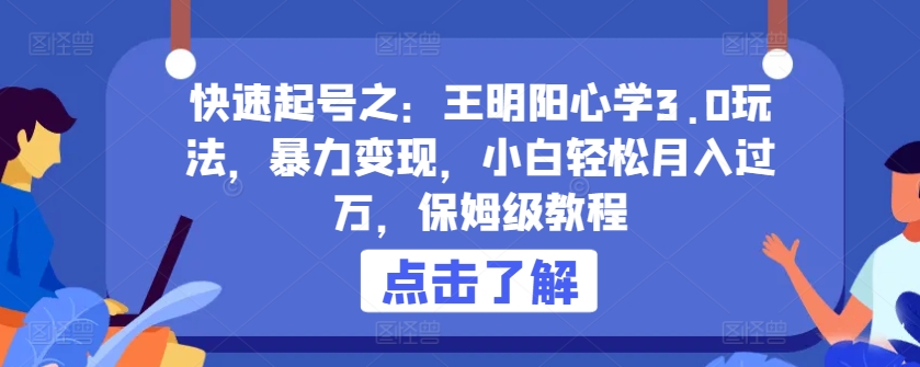 快速起号之：王明阳心学3.0玩法，暴力变现，小白轻松月入过万，保姆级教程【揭秘】_微雨项目网