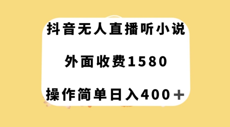 抖音无人直播听小说，外面收费1580，操作简单日入400+【揭秘】_微雨项目网