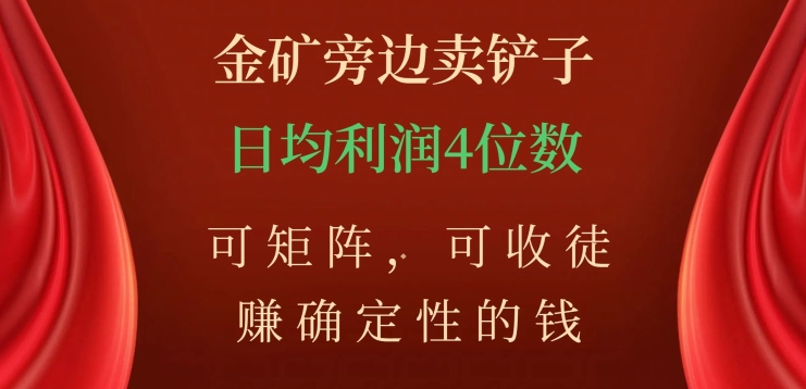 金矿旁边卖铲子，赚确定性的钱，可矩阵，可收徒，日均利润4位数【揭秘】_微雨项目网