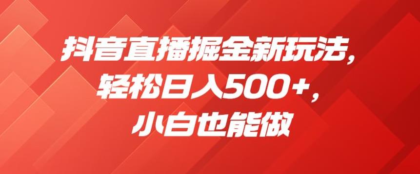 抖音直播掘金新玩法，轻松日入500+，小白也能做【揭秘】_微雨项目网