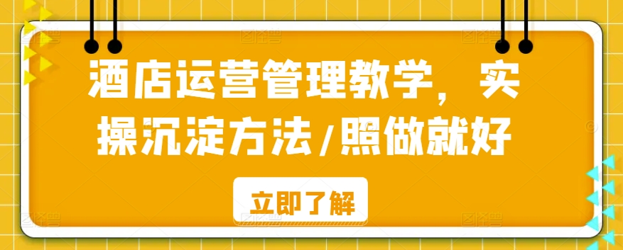 酒店运营管理教学，实操沉淀方法/照做就好_微雨项目网