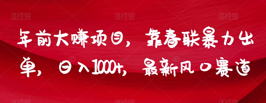 年前大赚项目，靠春联暴力出单，日入1000+，最新风口赛道【揭秘】_微雨项目网