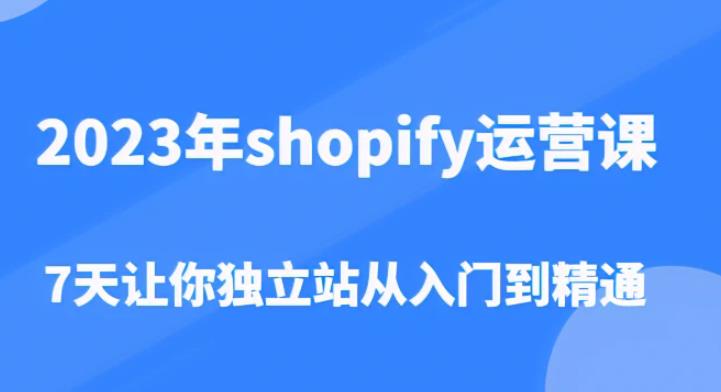 2023年shopify运营课，7天让你独立站从入门到精通（价值1980元）_微雨项目网