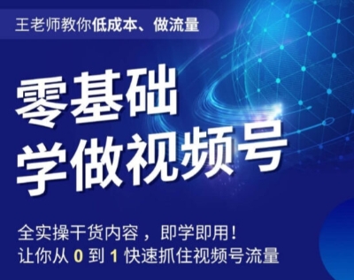 王老师教你低成本、做流量，零基础学做视频号，0-1快速抓住视频号流量_微雨项目网