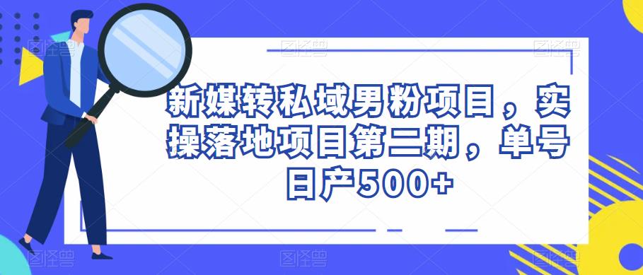 新媒转私域男粉项目，实操落地项目第二期，单号日产500+_微雨项目网