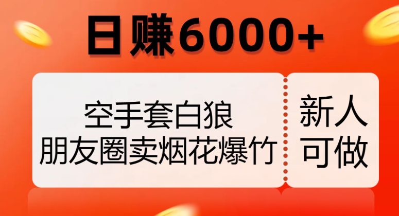 空手套白狼，朋友圈卖烟花爆竹，日赚6000+【揭秘】_微雨项目网