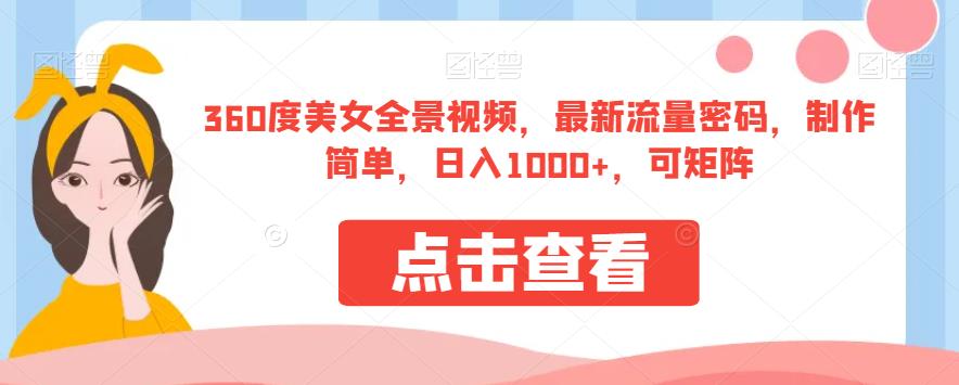 360度美女全景视频，最新流量密码，制作简单，日入1000+，可矩阵【揭秘】_微雨项目网