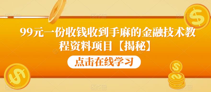 99元一份收钱收到手麻的金融技术教程资料项目【揭秘】_微雨项目网