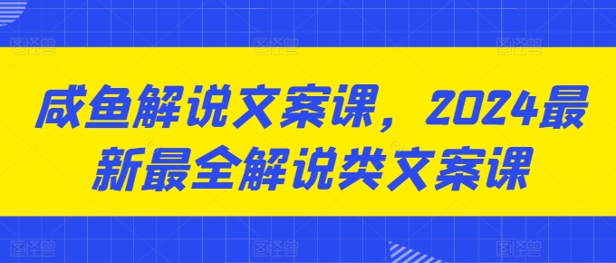 咸鱼解说文案课，2024最新最全解说类文案课_微雨项目网