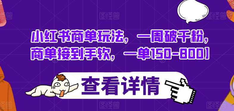 小红书商单玩法，一周破千粉，商单接到手软，一单150-800【揭秘】_微雨项目网