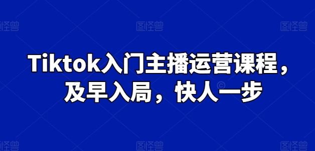 Tiktok入门主播运营课程，及早入局，快人一步_微雨项目网