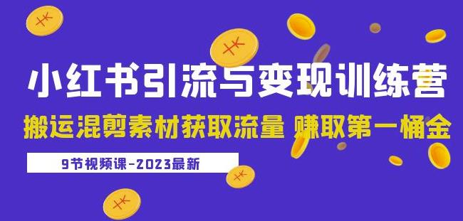 2023小红书引流与变现训练营：搬运混剪素材获取流量赚取第一桶金（9节课）_微雨项目网