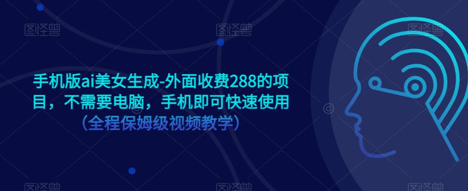 手机版ai美女生成-外面收费288的项目，不需要电脑，手机即可快速使用（全程保姆级视频教学）_微雨项目网