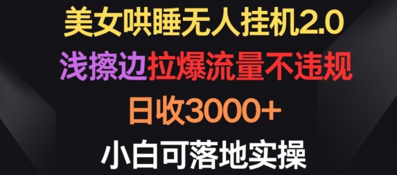 美女哄睡无人挂机2.0.浅擦边拉爆流量不违规，日收3000+，小白可落地实操【揭秘】_微雨项目网