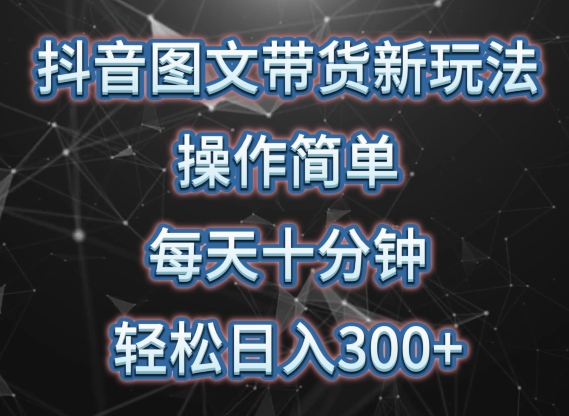 抖音图文带货新玩法， 操作简单，每天十分钟，轻松日入300+，可矩阵操作【揭秘】_微雨项目网