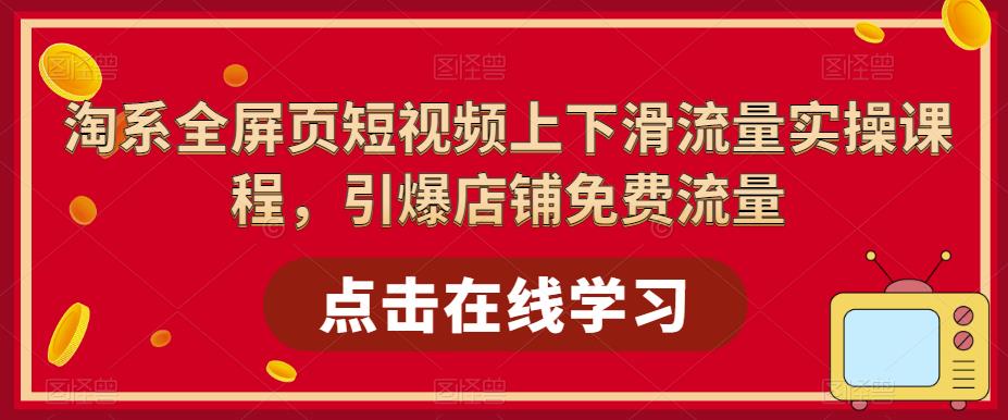 淘系全屏页短视频上下滑流量实操课程，引爆店铺免费流量_微雨项目网