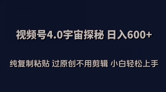 视频号4.0宇宙探秘，日入600多纯复制粘贴过原创不用剪辑小白轻松操作【揭秘】_微雨项目网