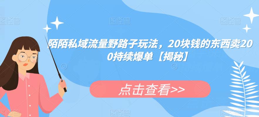 陌陌私域流量野路子玩法，20块钱的东西卖200持续爆单【揭秘】_微雨项目网