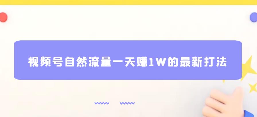 视频号自然流量一天赚1W的最新打法，基本0投资【揭秘】_微雨项目网