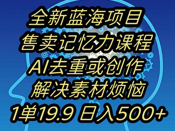 蓝海项目记忆力提升，AI去重，一单19.9日入500+【揭秘】_微雨项目网