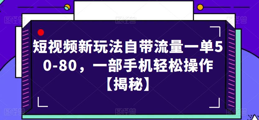 短视频新玩法自带流量一单50-80，一部手机轻松操作【揭秘】_微雨项目网