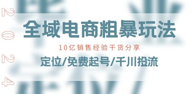 全域电商-粗暴玩法课：10亿销售经验干货分享!定位/免费起号/千川投流_微雨项目网