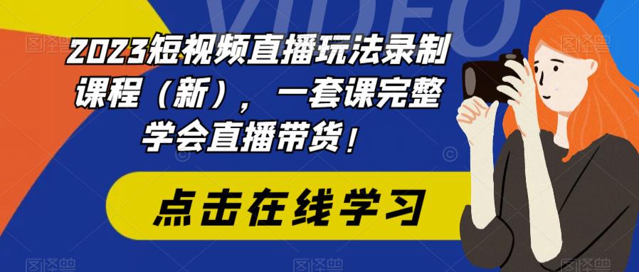 2023短视频直播玩法录制课程（新），一套课完整学会直播带货！_微雨项目网